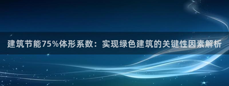 e尊国际地址：建筑节能75%体形系数：实现绿色建筑的关键性因素解析
