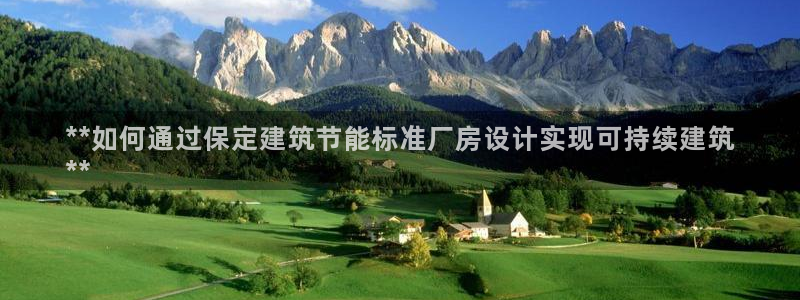 e尊国际网址：**如何通过保定建筑节能标准厂房设计实现可持续建筑
**