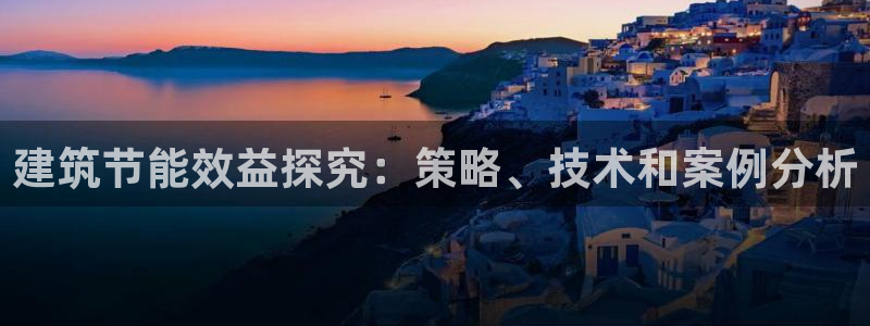 e尊国际平台：建筑节能效益探究：策略、技术和案例分析