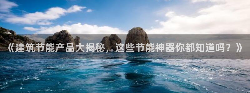 e尊国际7779：《建筑节能产品大揭秘，这些节能神器你都知道吗？》