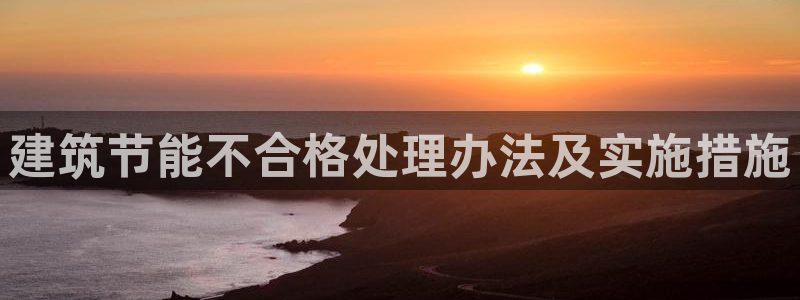 谁知道e尊国际的网址：建筑节能不合格处理办法及实施措施