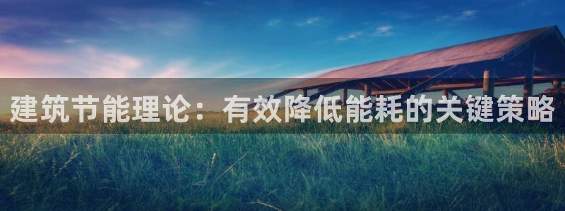 e尊国际-e尊国际官网：建筑节能理论：有效降低能耗的关键策略