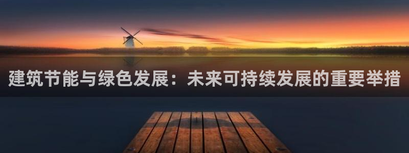 e尊国际网址：建筑节能与绿色发展：未来可持续发展的重要举措
