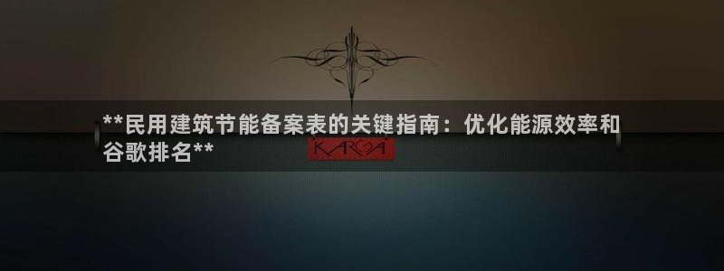 谁知道e尊国际的网址：**民用建筑节能备案表的关键指南：优化能源效率和
谷歌排名**