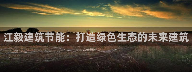 e尊国际娱乐官网地址：江毅建筑节能：打造绿色生态的未来建筑