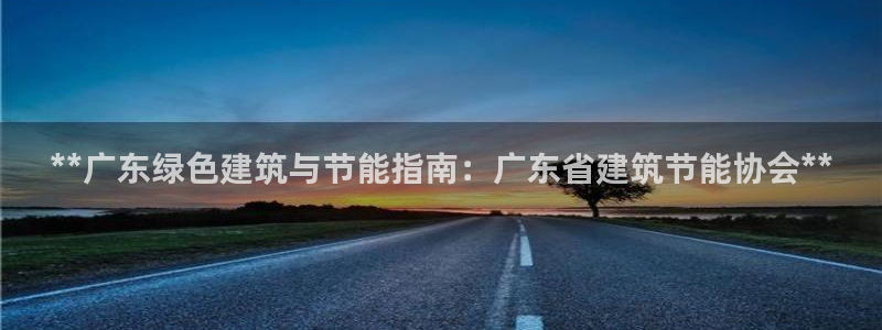 e尊国际客户端：**广东绿色建筑与节能指南：广东省建筑节能协会**