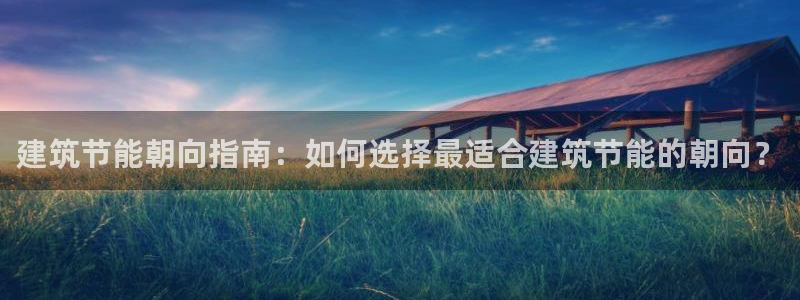 e尊国际是个黑网：建筑节能朝向指南：如何选择最适合建筑节能的朝向？