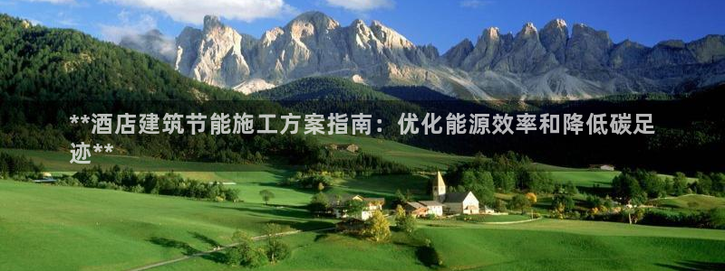 e尊国际7779：**酒店建筑节能施工方案指南：优化能源效率和降低碳足
迹**