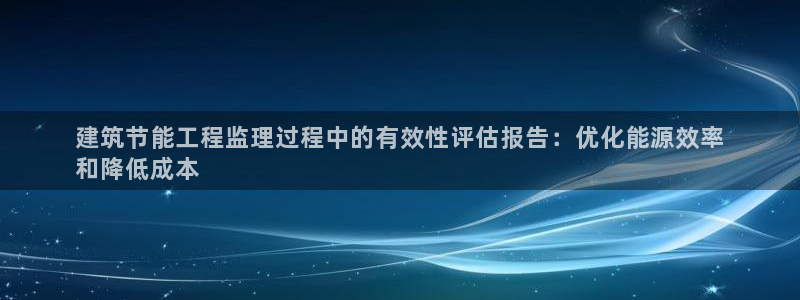 e尊官网：建筑节能工程监理过程中的有效性评估报告：优化能源效率
和降低成本