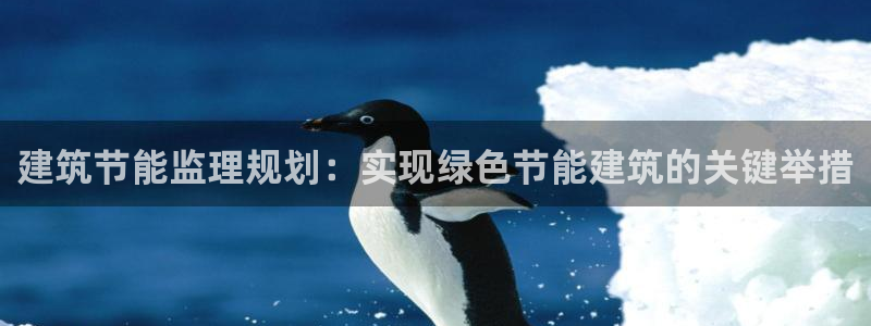 尊亿游戏国际官网：建筑节能监理规划：实现绿色节能建筑的关键举措