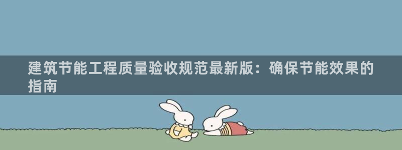 e尊国际娱乐官网下载：建筑节能工程质量验收规范最新版：确保节能效果的
指南