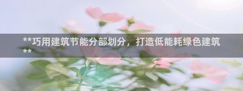 e尊国际客户端下载：**巧用建筑节能分部划分，打造低能耗绿色建筑
**