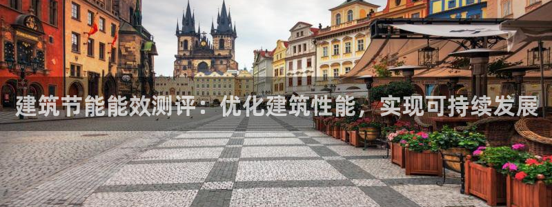 e尊电竞：建筑节能能效测评：优化建筑性能，实现可持续发展