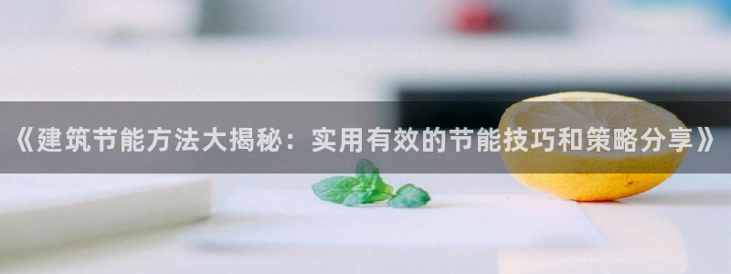 e尊国际是干什么的：《建筑节能方法大揭秘：实用有效的节能技巧和策略分享》