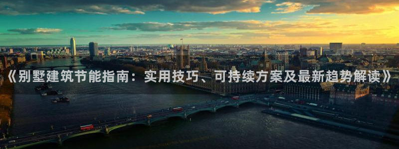 e尊国际可靠吗：《别墅建筑节能指南：实用技巧、可持续方案及最新趋势解读》