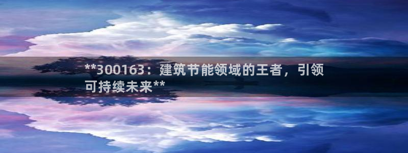 E尊国际网站：**300163：建筑节能领域的王者，引领
可持续未来**