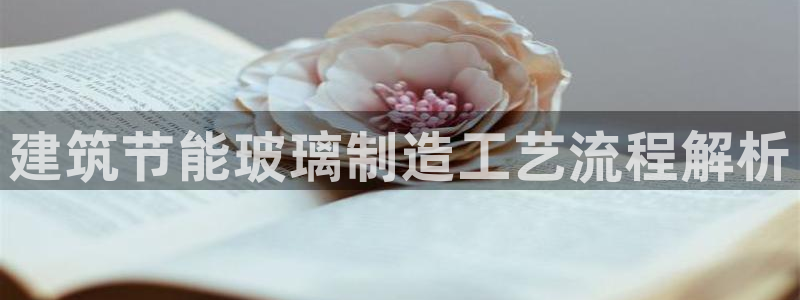 e尊国际网址：建筑节能玻璃制造工艺流程解析