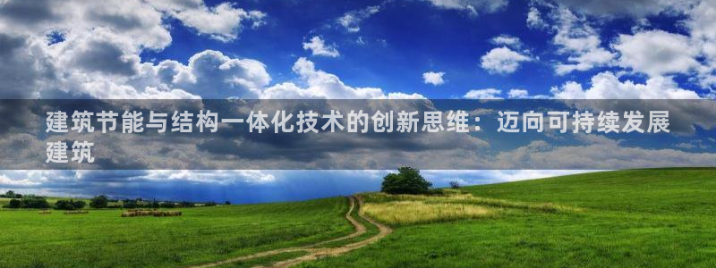 e尊国际7779：建筑节能与结构一体化技术的创新思维：迈向可持续发展
建筑