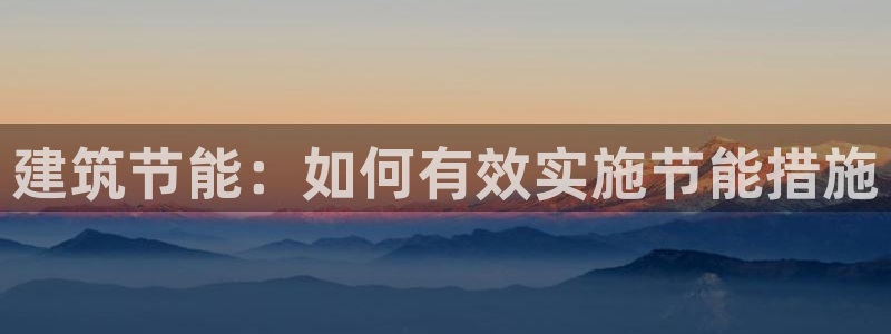 e尊体育：建筑节能：如何有效实施节能措施