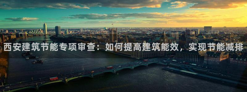 e尊平台：西安建筑节能专项审查：如何提高建筑能效，实现节能减排