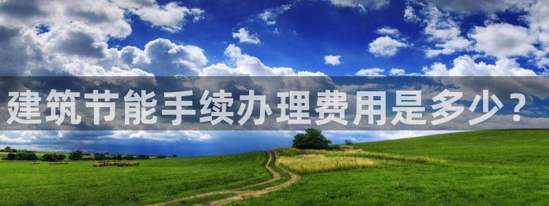 e尊体育：建筑节能手续办理费用是多少？
