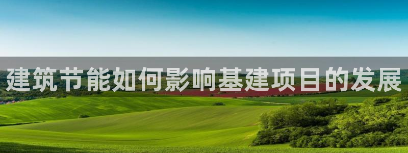 e尊国际是个黑网：建筑节能如何影响基建项目的发展
